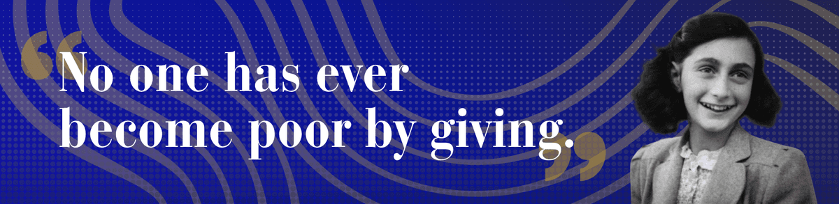 No one has ever become poor by giving. — Anne Frank
